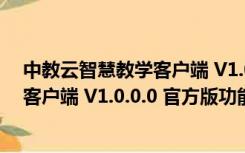 中教云智慧教学客户端 V1.0.0.0 官方版（中教云智慧教学客户端 V1.0.0.0 官方版功能简介）