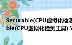 Securable(CPU虚拟化检测工具) V1.1.0 中文版（Securable(CPU虚拟化检测工具) V1.1.0 中文版功能简介）