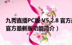 九秀直播PC版 V5.2.8 官方最新版（九秀直播PC版 V5.2.8 官方最新版功能简介）