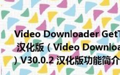 Video Downloader GetThemAll(网页视频下载) V30.0.2 汉化版（Video Downloader GetThemAll(网页视频下载) V30.0.2 汉化版功能简介）