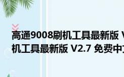 高通9008刷机工具最新版 V2.7 免费中文版（高通9008刷机工具最新版 V2.7 免费中文版功能简介）