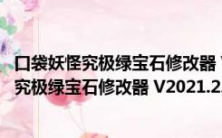 口袋妖怪究极绿宝石修改器 V2021.2.0.3 中文版（口袋妖怪究极绿宝石修改器 V2021.2.0.3 中文版功能简介）