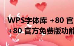 WPS字体库 +80 官方免费版（WPS字体库 +80 官方免费版功能简介）