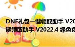 DNF礼包一键领取助手 V2022.4 绿色免费版（DNF礼包一键领取助手 V2022.4 绿色免费版功能简介）