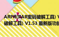 ARPR(RAR密码破解工具) V1.53 最新版（ARPR(RAR密码破解工具) V1.53 最新版功能简介）