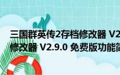 三国群英传2存档修改器 V2.9.0 免费版（三国群英传2存档修改器 V2.9.0 免费版功能简介）