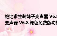 绝地求生萌妹子变声器 V6.8 绿色免费版（绝地求生萌妹子变声器 V6.8 绿色免费版功能简介）