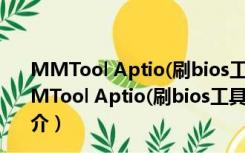 MMTool Aptio(刷bios工具) V5.02.0024 绿色中文版（MMTool Aptio(刷bios工具) V5.02.0024 绿色中文版功能简介）