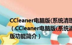 CCleaner电脑版(系统清理工具) V6.04.10044 官方最新版（CCleaner电脑版(系统清理工具) V6.04.10044 官方最新版功能简介）