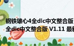 钢铁雄心4全dlc中文整合版 V1.11 最新免费版（钢铁雄心4全dlc中文整合版 V1.11 最新免费版功能简介）