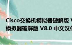 Cisco交换机模拟器破解版 V8.0 中文汉化版（Cisco交换机模拟器破解版 V8.0 中文汉化版功能简介）