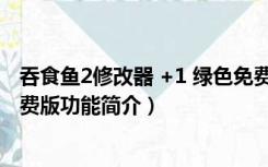 吞食鱼2修改器 +1 绿色免费版（吞食鱼2修改器 +1 绿色免费版功能简介）