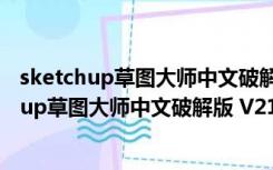 sketchup草图大师中文破解版 V21.1.299 免费版（sketchup草图大师中文破解版 V21.1.299 免费版功能简介）