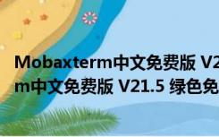 Mobaxterm中文免费版 V21.5 绿色免安装版（Mobaxterm中文免费版 V21.5 绿色免安装版功能简介）