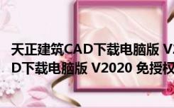 天正建筑CAD下载电脑版 V2020 免授权码版（天正建筑CAD下载电脑版 V2020 免授权码版功能简介）