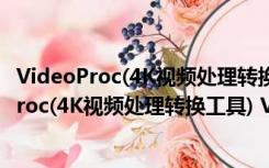 VideoProc(4K视频处理转换工具) V4.6.0 官方版（VideoProc(4K视频处理转换工具) V4.6.0 官方版功能简介）