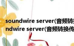 soundwire server(音频转换传输软件) V2.1 绿色版（soundwire server(音频转换传输软件) V2.1 绿色版功能简介）