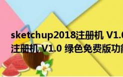 sketchup2018注册机 V1.0 绿色免费版（sketchup2018注册机 V1.0 绿色免费版功能简介）