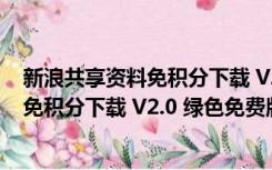 新浪共享资料免积分下载 V2.0 绿色免费版（新浪共享资料免积分下载 V2.0 绿色免费版功能简介）