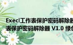 Execl工作表保护密码解除器 V1.0 绿色免费版（Execl工作表保护密码解除器 V1.0 绿色免费版功能简介）