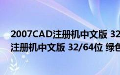 2007CAD注册机中文版 32/64位 绿色免费版（2007CAD注册机中文版 32/64位 绿色免费版功能简介）