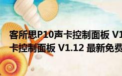 客所思P10声卡控制面板 V1.12 最新免费版（客所思P10声卡控制面板 V1.12 最新免费版功能简介）