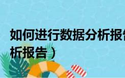 如何进行数据分析报告编制（如何进行数据分析报告）