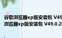 谷歌浏览器xp版安装包 V49.0.2623.112 官方最新版（谷歌浏览器xp版安装包 V49.0.2623.112 官方最新版功能简介）