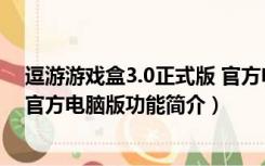 逗游游戏盒3.0正式版 官方电脑版（逗游游戏盒3.0正式版 官方电脑版功能简介）