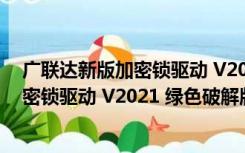 广联达新版加密锁驱动 V2021 绿色破解版（广联达新版加密锁驱动 V2021 绿色破解版功能简介）