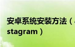 安卓系统安装方法（android手机如何安装instagram）