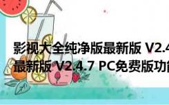 影视大全纯净版最新版 V2.4.7 PC免费版（影视大全纯净版最新版 V2.4.7 PC免费版功能简介）