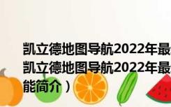 凯立德地图导航2022年最新版车载完整版 夏季版 免费版（凯立德地图导航2022年最新版车载完整版 夏季版 免费版功能简介）