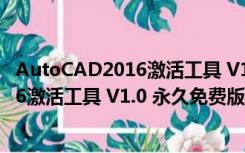 AutoCAD2016激活工具 V1.0 永久免费版（AutoCAD2016激活工具 V1.0 永久免费版功能简介）