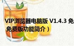 VIP浏览器电脑版 V1.4.3 免费版（VIP浏览器电脑版 V1.4.3 免费版功能简介）