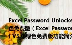 Excel Password Unlocker(excel密码破解工具) V5.0 绿色免费版（Excel Password Unlocker(excel密码破解工具) V5.0 绿色免费版功能简介）