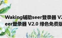 Waking辅助seer登录器 V2.0 绿色免费版（Waking辅助seer登录器 V2.0 绿色免费版功能简介）