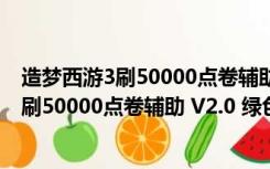 造梦西游3刷50000点卷辅助 V2.0 绿色免费版（造梦西游3刷50000点卷辅助 V2.0 绿色免费版功能简介）