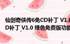 仙剑奇侠传6免CD补丁 V1.0 绿色免费版（仙剑奇侠传6免CD补丁 V1.0 绿色免费版功能简介）