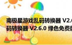 南极星游戏乱码转换器 V2.6.0 绿色免费版（南极星游戏乱码转换器 V2.6.0 绿色免费版功能简介）