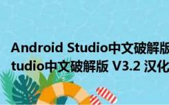 Android Studio中文破解版 V3.2 汉化免费版（Android Studio中文破解版 V3.2 汉化免费版功能简介）