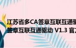 江苏省多CA签章互联互通驱动 V1.3 官方版（江苏省多CA签章互联互通驱动 V1.3 官方版功能简介）