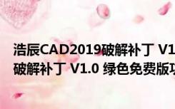 浩辰CAD2019破解补丁 V1.0 绿色免费版（浩辰CAD2019破解补丁 V1.0 绿色免费版功能简介）