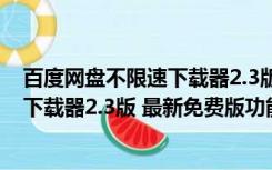 百度网盘不限速下载器2.3版 最新免费版（百度网盘不限速下载器2.3版 最新免费版功能简介）