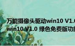 万能摄像头驱动win10 V1.0 绿色免费版（万能摄像头驱动win10 V1.0 绿色免费版功能简介）