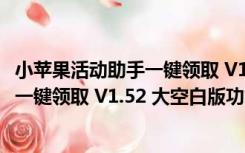 小苹果活动助手一键领取 V1.52 大空白版（小苹果活动助手一键领取 V1.52 大空白版功能简介）