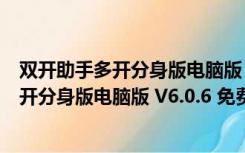 双开助手多开分身版电脑版 V6.0.6 免费PC版（双开助手多开分身版电脑版 V6.0.6 免费PC版功能简介）