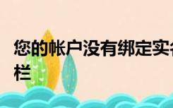 您的帐户没有绑定实名信息因此您无法访问此栏