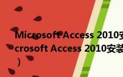 Microsoft Access 2010安装包 32/64位 官方中文版（Microsoft Access 2010安装包 32/64位 官方中文版功能简介）