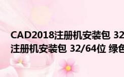 CAD2018注册机安装包 32/64位 绿色免费版（CAD2018注册机安装包 32/64位 绿色免费版功能简介）